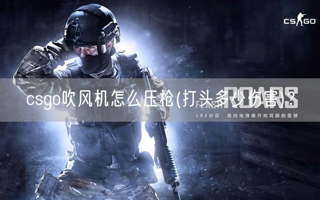 csgo吹风机怎么压枪(打头多少伤害)?
