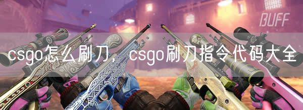 csgo怎么刷刀,csgo刷刀指令代码大全