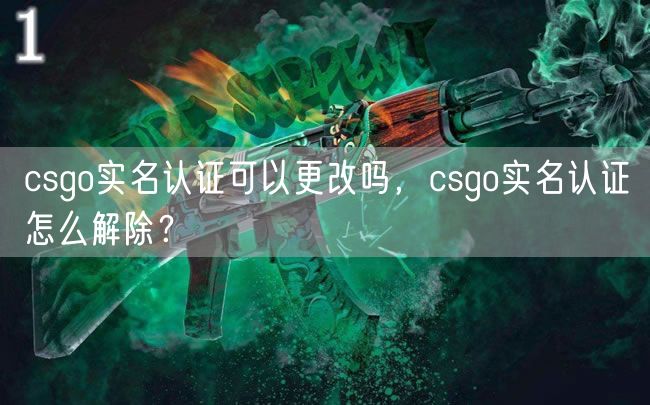 csgo实名认证可以更改吗，csgo实名认证怎么解除？