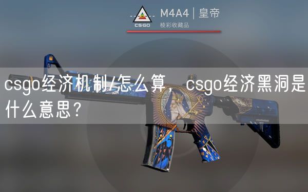 csgo经济机制/怎么算，csgo经济黑洞是什么意思？
