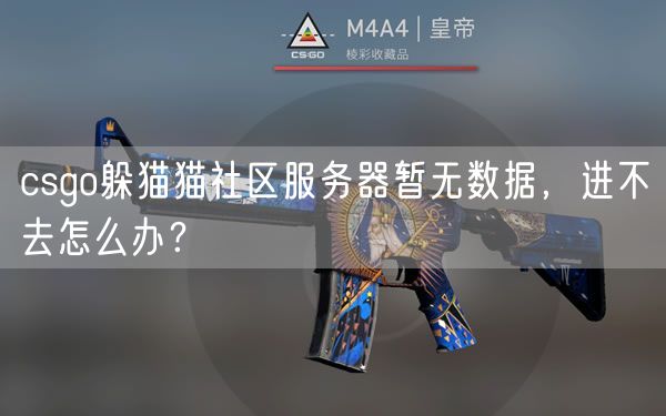csgo躲猫猫社区服务器暂无数据，进不去怎么办？