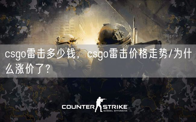 csgo雷击多少钱,csgo雷击价格走势/为什么涨价了?