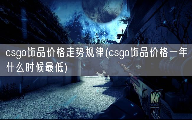csgo饰品价格走势规律(csgo饰品价格一年什么时候最低)
