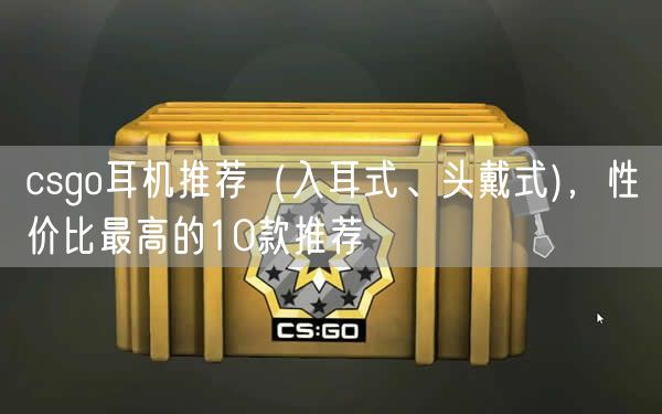 csgo耳机推荐（入耳式、头戴式)，性价比最高的10款推荐