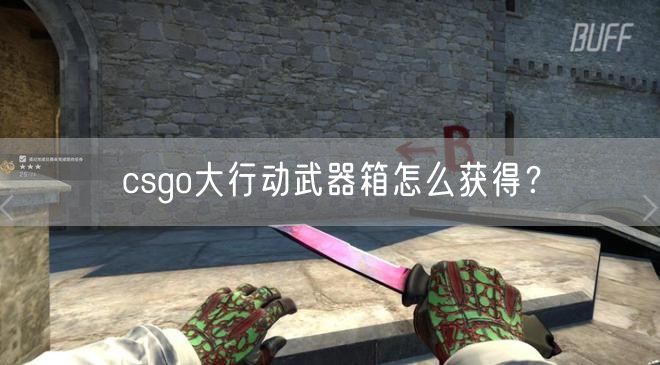 csgo大行动武器箱怎么获得？