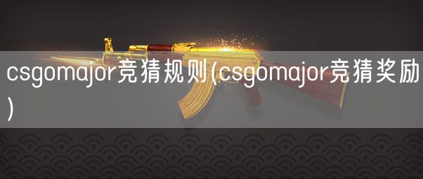 csgomajor竞猜规则(csgomajor竞猜奖励)