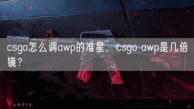 csgo怎么调awp的准星,csgo awp是几倍镜?