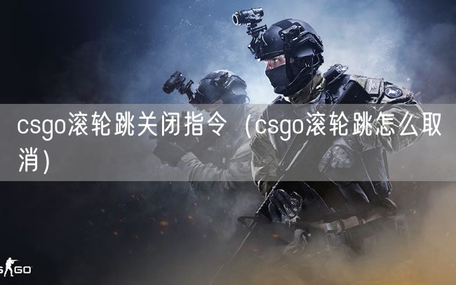 csgo滚轮跳关闭指令（csgo滚轮跳怎么取消）