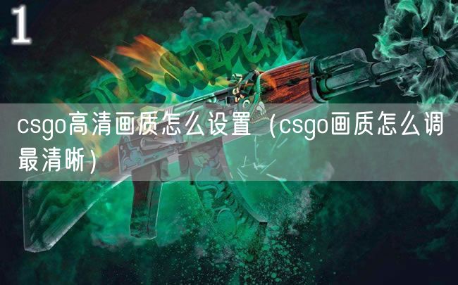 csgo高清画质怎么设置(csgo画质怎么调最清晰)