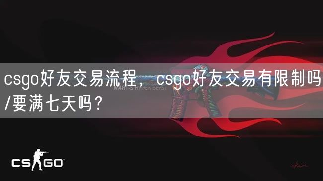 csgo好友交易流程,csgo好友交易有限制吗/要满七天吗?