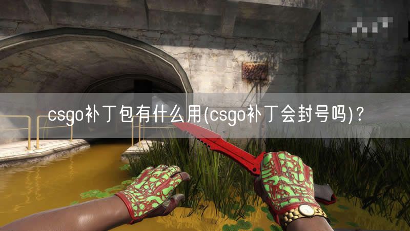csgo补丁包有什么用(csgo补丁会封号吗)？