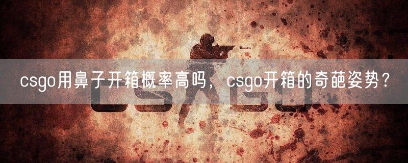 csgo用鼻子开箱概率高吗,csgo开箱的奇葩姿势?