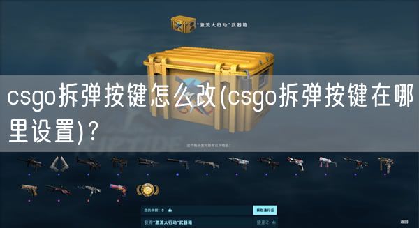 csgo拆弹按键怎么改(csgo拆弹按键在哪里设置)？