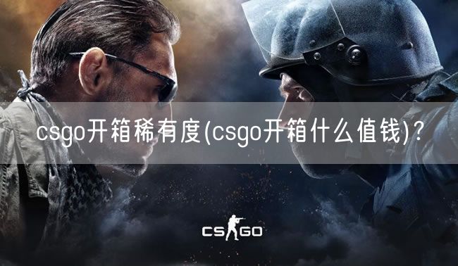 csgo开箱稀有度(csgo开箱什么值钱)？