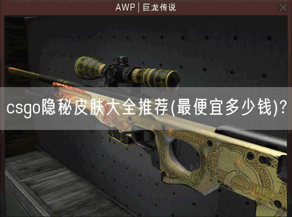 csgo隐秘皮肤大全推荐(最便宜多少钱)?