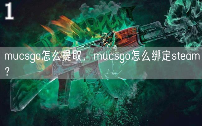 mucsgo怎么提取，mucsgo怎么绑定steam？
