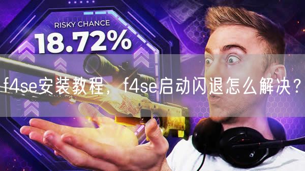 f4se安装教程,f4se启动闪退怎么解决?