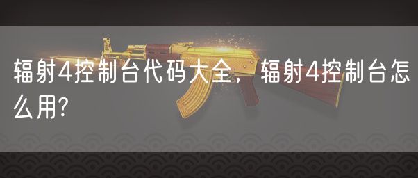 辐射4控制台代码大全,辐射4控制台怎么用?