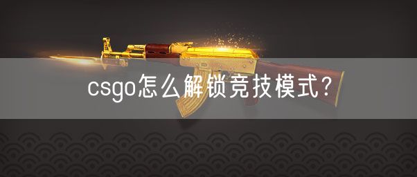 csgo怎么解锁竞技模式?