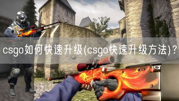 csgo如何快速升级(csgo快速升级方法)？