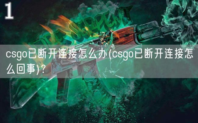 csgo已断开连接怎么办(csgo已断开连接怎么回事)？