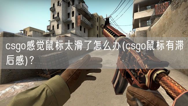 csgo感觉鼠标太滑了怎么办(csgo鼠标有滞后感)?