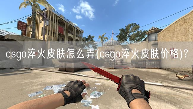 csgo淬火皮肤怎么弄(csgo淬火皮肤价格)?