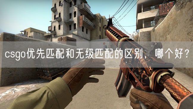 csgo优先匹配和无级匹配的区别,哪个好?