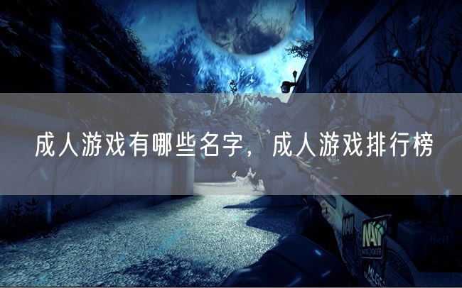 成人游戏有哪些名字，成人游戏排行榜