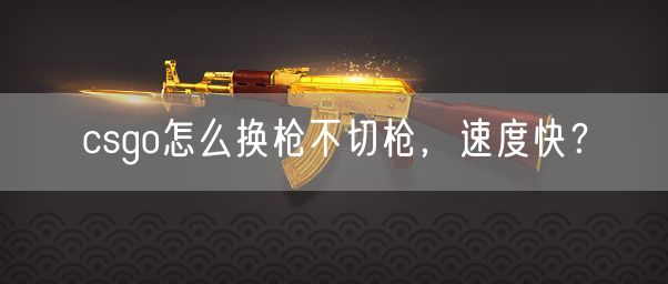 csgo怎么换枪不切枪,速度快?