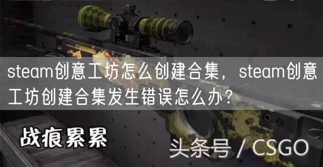 steam创意工坊怎么创建合集,steam创意工坊创建合集发生错误怎么办?