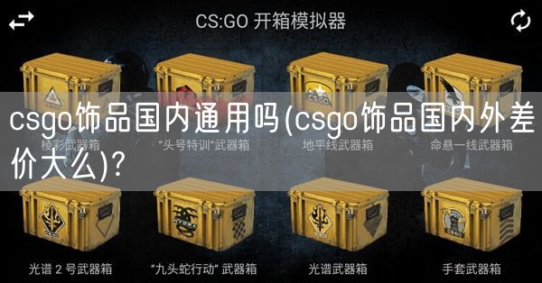 csgo饰品国内通用吗(csgo饰品国内外差价大么)?