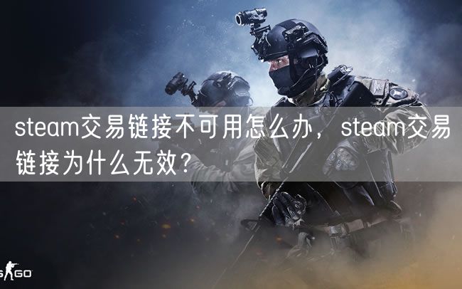 steam交易链接不可用怎么办，steam交易链接为什么无效？