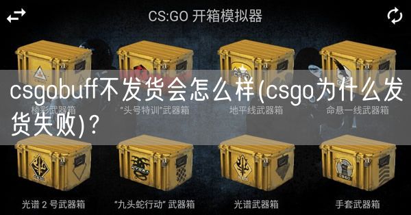 csgobuff不发货会怎么样(csgo为什么发货失败)?