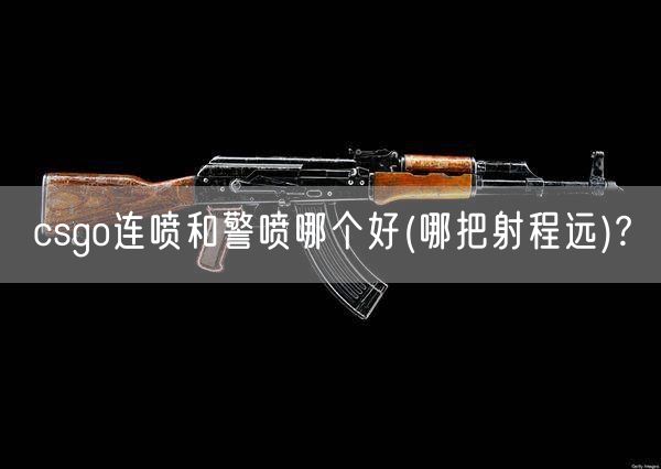 csgo连喷和警喷哪个好(csgo连喷皮肤价格)?
