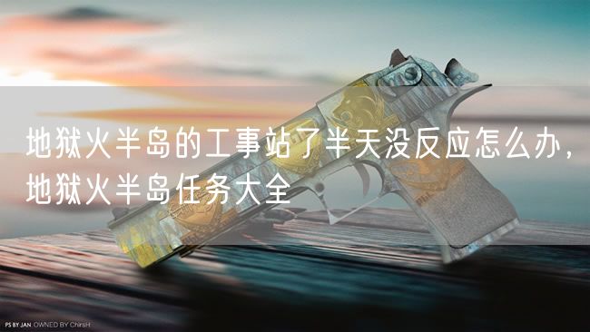 地狱火半岛的工事站了半天没反应怎么办，地狱火半岛任务大全