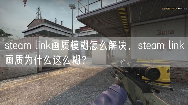 steam link画质模糊怎么解决,steam link画质为什么这么糊?
