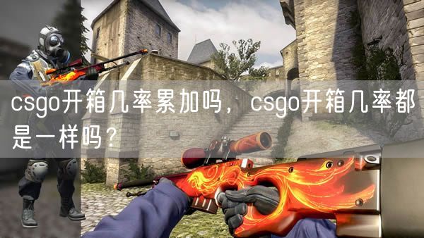 csgo开箱几率累加吗,csgo开箱几率都是一样吗?