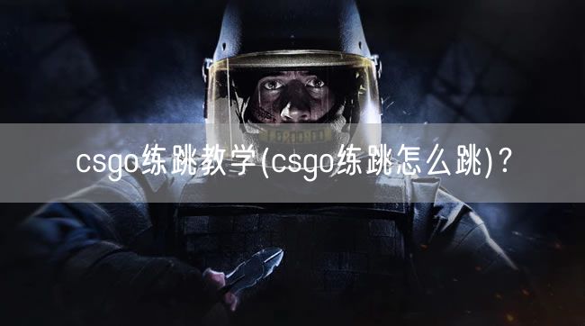 csgo练跳教学(csgo练跳怎么跳)？