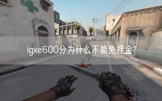 igxe600分为什么不能免押金?
