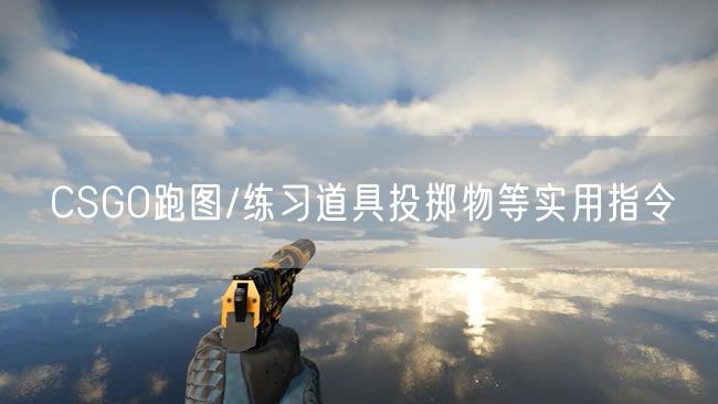 CSGO跑图/练习道具投掷物等实用指令