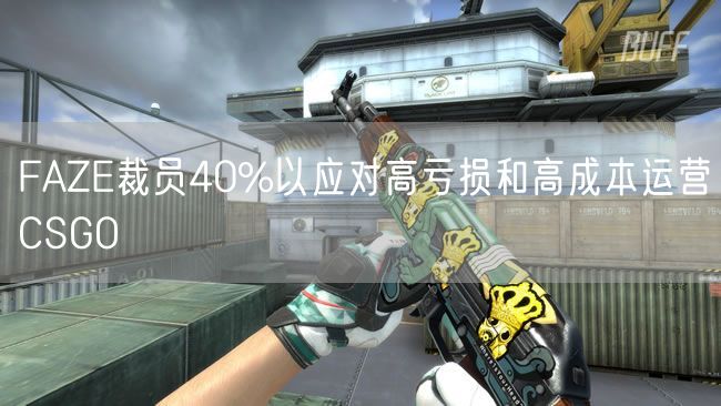 FAZE裁员40%以应对高亏损和高成本运营CSGO