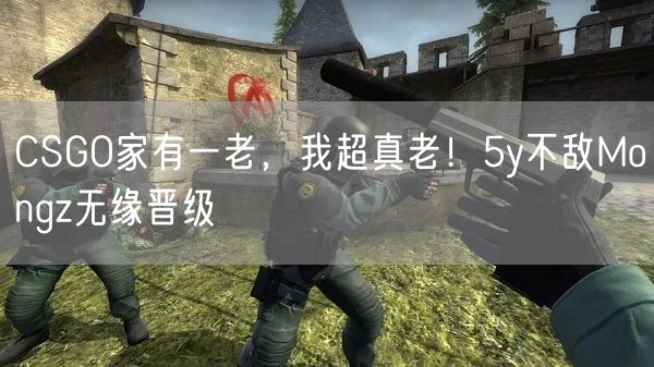 CSGO家有一老，我超真老！5y不敌Mongz无缘晋级