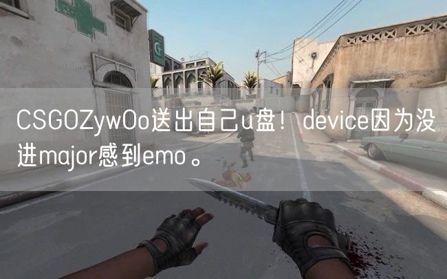 CSGOZywOo送出自己u盘！device因为没进major感到emo。
