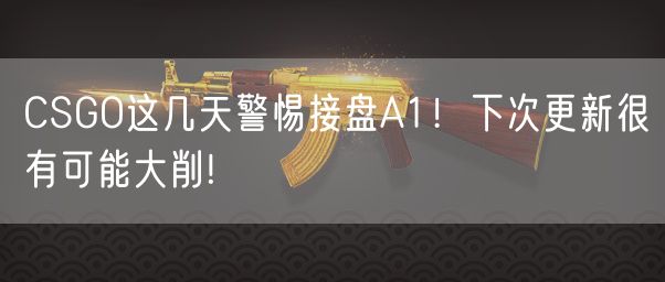 CSGO这几天警惕接盘A1！下次更新很有可能大削!