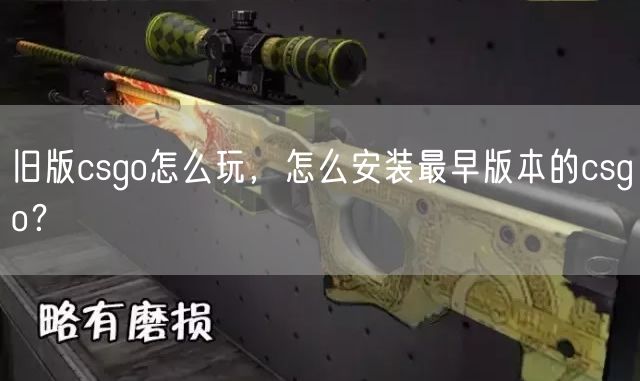 旧版csgo怎么玩，怎么安装最早版本的csgo？