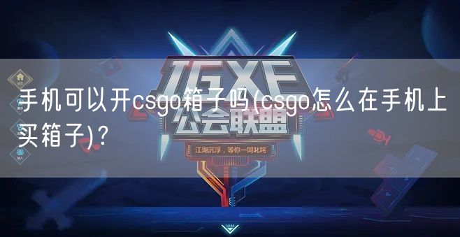 手机可以开csgo箱子吗(csgo怎么在手机上买箱子)？