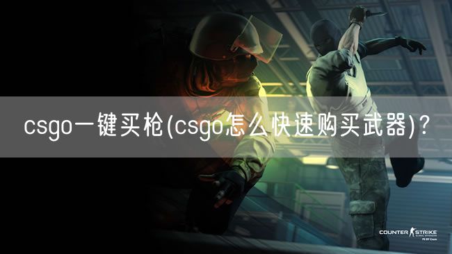 csgo一键买枪(csgo怎么快速购买武器)？