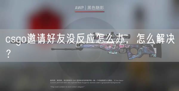 csgo邀请好友没反应怎么办，怎么解决？