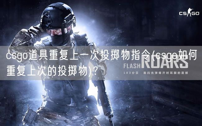 csgo道具重复上一次投掷物指令(csgo如何重复上次的投掷物)？